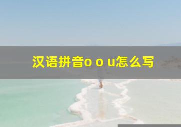 汉语拼音o o u怎么写